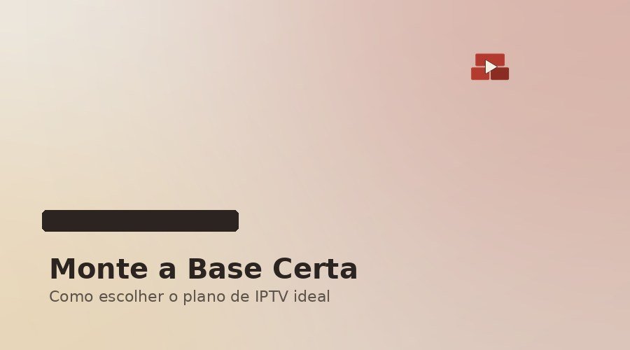 Monte a Base Certa: Como Escolher o Plano de IPTV Ideal para sua Casa